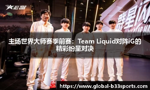 主场世界大师赛季前赛：Team Liquid对阵iG的精彩纷呈对决