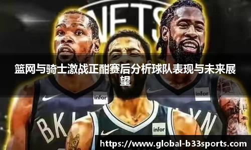 篮网与骑士激战正酣赛后分析球队表现与未来展望